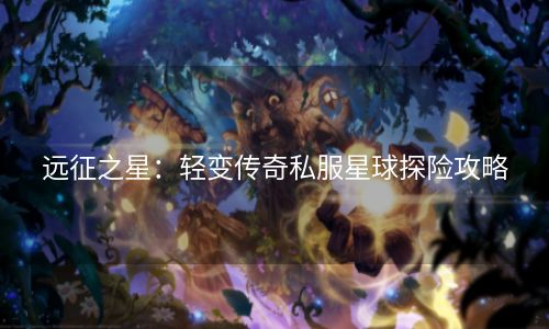 远征之星：轻变传奇私服星球探险攻略