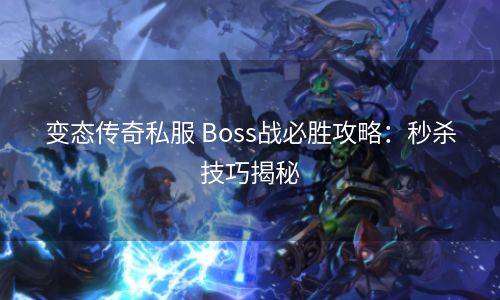 变态传奇私服 Boss战必胜攻略：秒杀技巧揭秘