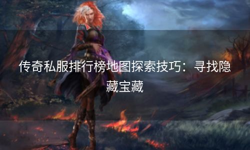 传奇私服排行榜地图探索技巧：寻找隐藏宝藏