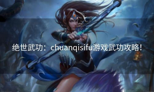 绝世武功：chuanqisifu游戏武功攻略！