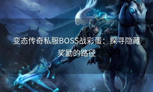 变态传奇私服BOSS战彩蛋：探寻隐藏奖励的路径