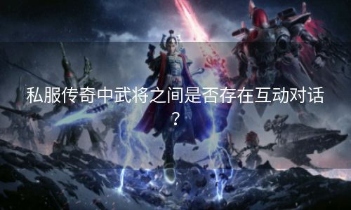 私服传奇中武将之间是否存在互动对话？