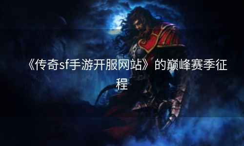 《传奇sf手游开服网站》的巅峰赛季征程