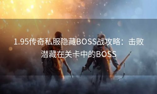 1.95传奇私服隐藏BOSS战攻略：击败潜藏在关卡中的BOSS