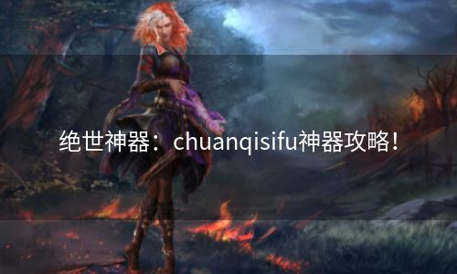 绝世神器：chuanqisifu神器攻略！