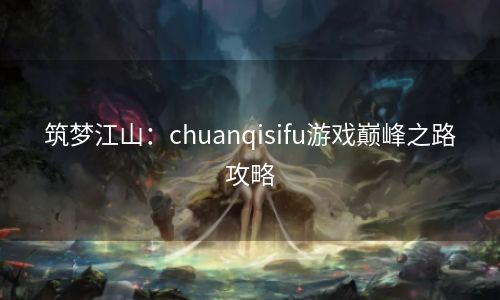 筑梦江山：chuanqisifu游戏巅峰之路攻略