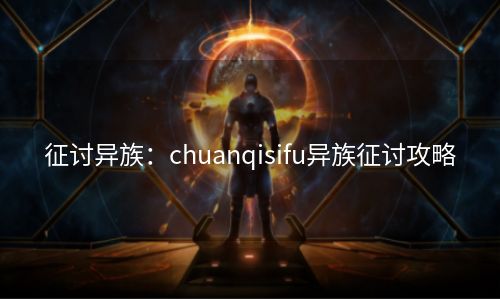 征讨异族：chuanqisifu异族征讨攻略