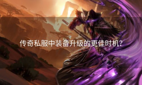 传奇私服中装备升级的更佳时机？