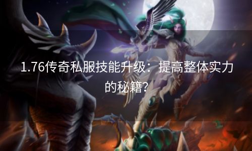 1.76传奇私服技能升级：提高整体实力的秘籍？