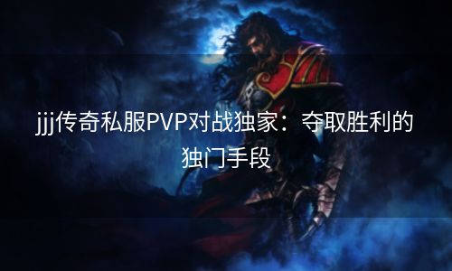 jjj传奇私服PVP对战独家：夺取胜利的独门手段