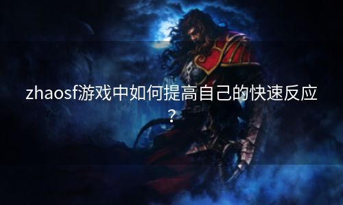 zhaosf游戏中如何提高自己的快速反应？