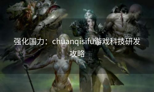 强化国力：chuanqisifu游戏科技研发攻略