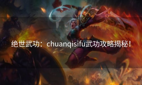 绝世武功：chuanqisifu武功攻略揭秘！