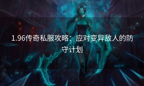 1.96传奇私服攻略：应对变异敌人的防守计划