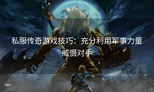 私服传奇游戏技巧：充分利用军事力量威慑对手