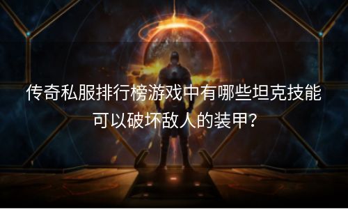 传奇私服排行榜游戏中有哪些坦克技能可以破坏敌人的装甲？