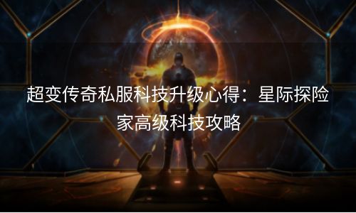 超变传奇私服科技升级心得：星际探险家高级科技攻略