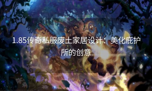 1.85传奇私服废土家居设计：美化庇护所的创意