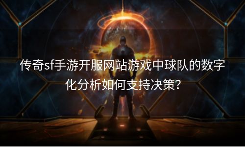 传奇sf手游开服网站游戏中球队的数字化分析如何支持决策？