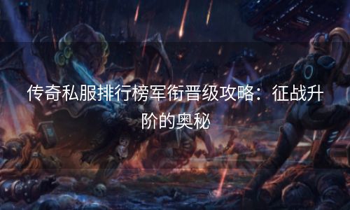 传奇私服排行榜军衔晋级攻略：征战升阶的奥秘