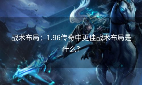 战术布局：1.96传奇中更佳战术布局是什么？