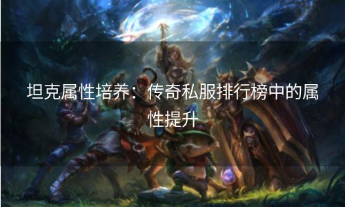 坦克属性培养：传奇私服排行榜中的属性提升