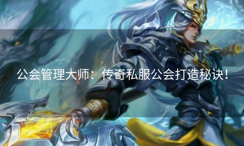 公会管理大师：传奇私服公会打造秘诀！