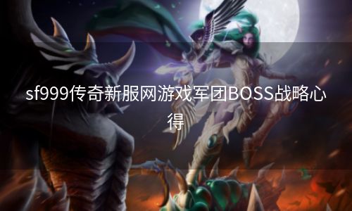 sf999传奇新服网游戏军团BOSS战略心得