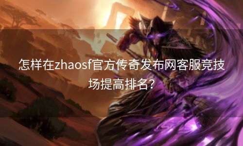 怎样在zhaosf官方传奇发布网客服竞技场提高排名？