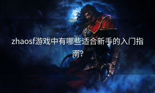 zhaosf游戏中有哪些适合新手的入门指南？