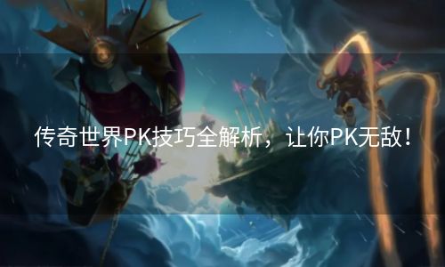 传奇世界PK技巧全解析，让你PK无敌！