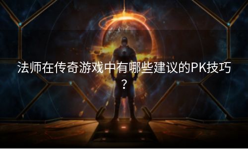 法师在传奇游戏中有哪些建议的PK技巧？