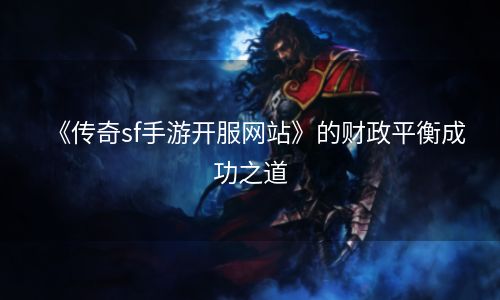 《传奇sf手游开服网站》的财政平衡成功之道