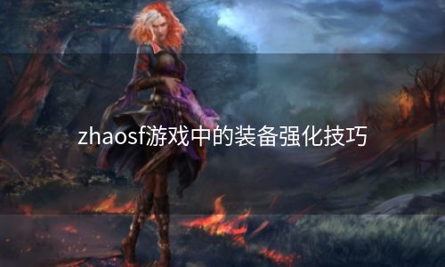 zhaosf游戏中的装备强化技巧