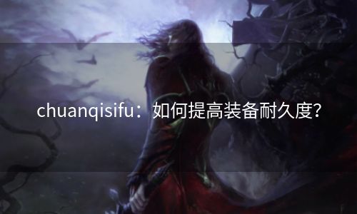 chuanqisifu：如何提高装备耐久度？