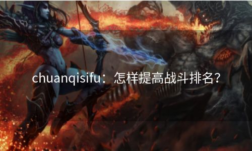 chuanqisifu：怎样提高战斗排名？