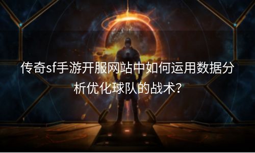 传奇sf手游开服网站中如何运用数据分析优化球队的战术？