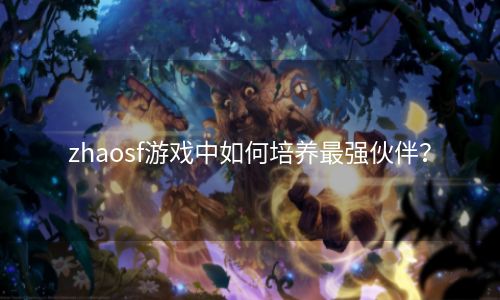 zhaosf游戏中如何培养最强伙伴？