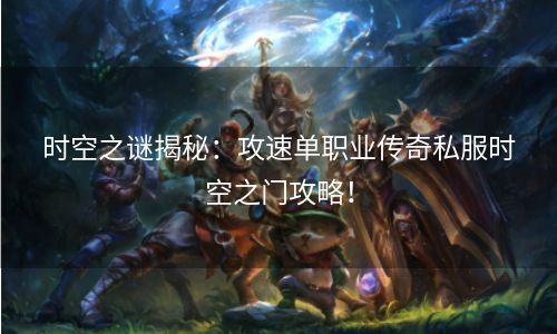 时空之谜揭秘：攻速单职业传奇私服时空之门攻略！